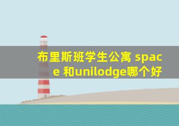 布里斯班学生公寓 space 和unilodge哪个好